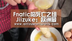 Fnatic陷死亡之组 Jiizuke:欧洲最有希望的一年‘爱体育官网’(图1) 爱体育下载