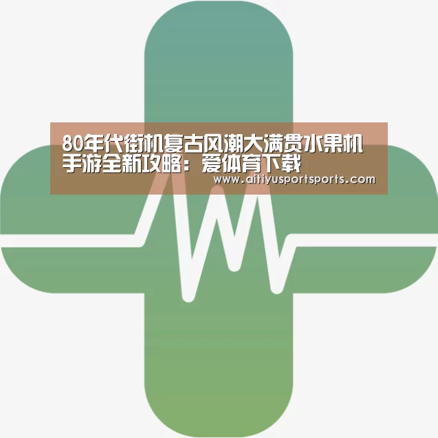 80年代街机复古风潮大满贯水果机手游全新攻略:爱体育下载(图1) 爱体育直播