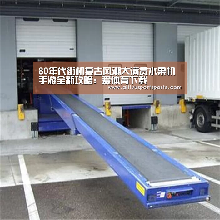 80年代街机复古风潮大满贯水果机手游全新攻略:爱体育下载(图2) 爱体育