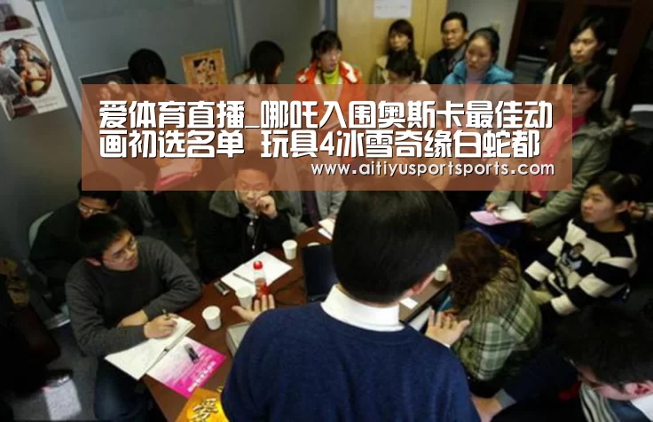爱体育直播_哪吒入围奥斯卡最佳动画初选名单 玩具4冰雪奇缘白蛇都在列(图2) 爱体育下载