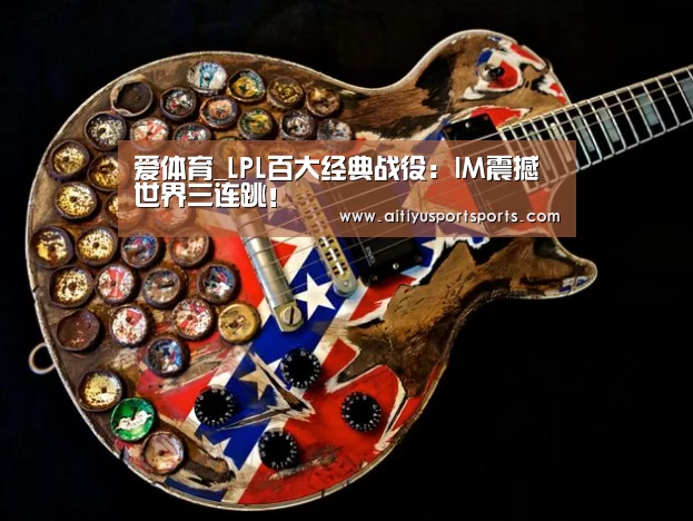 爱体育_LPL百大经典战役:IM震撼世界三连跳!(图1) 爱体育官网