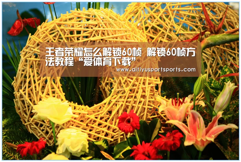 王者荣耀怎么解锁60帧 解锁60帧方法教程“爱体育下载”(图4) 爱体育直播