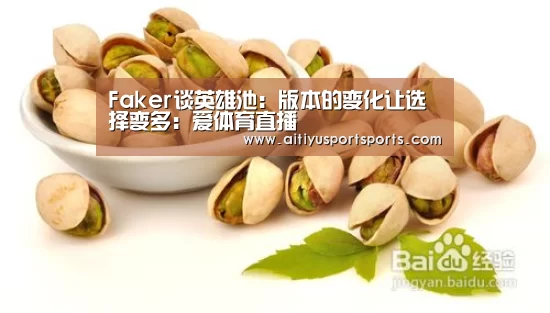 Faker谈英雄池:版本的变化让选择变多:爱体育直播(图1) 爱体育直播