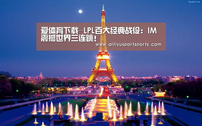 爱体育下载-LPL百大经典战役:IM震撼世界三连跳!(图2) 爱体育直播