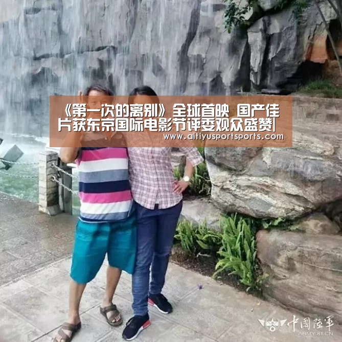 《第一次的离别》全球首映 国产佳片获东京国际电影节评委观众盛赞|爱体育官网(图1) 爱体育官网