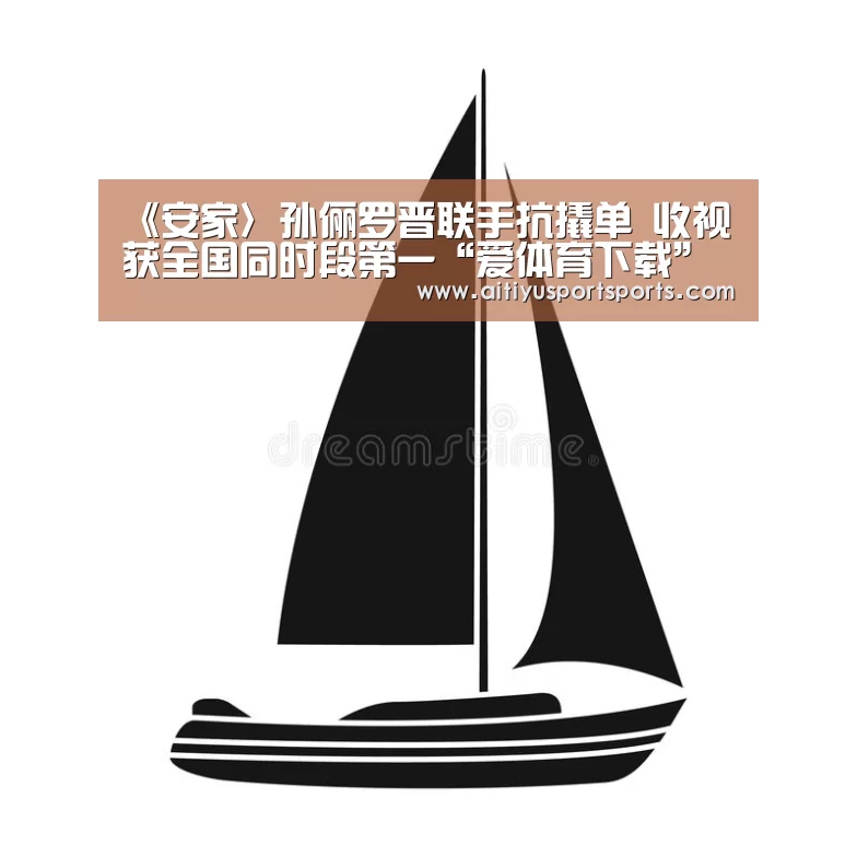 《安家〉孙俪罗晋联手抗撬单 收视获全国同时段第一“爱体育下载”(图2) 爱体育官网