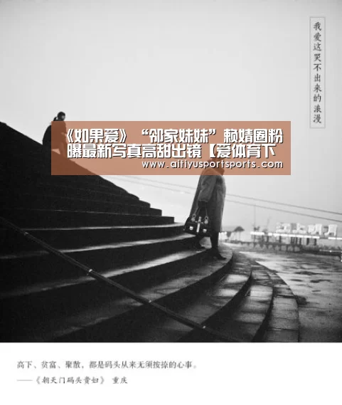 《如果爱》“邻家妹妹”赖婧圈粉 曝最新写真高甜出镜【爱体育下载】(图1) 爱体育